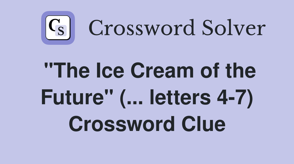 "The Ice Cream of the Future" (... letters 4-7) Crossword Clue