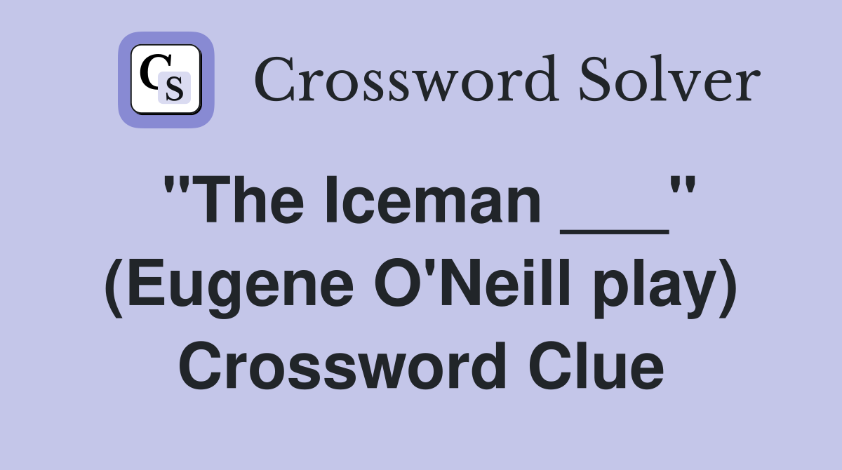 "The Iceman ___" (Eugene O'Neill play) Crossword Clue
