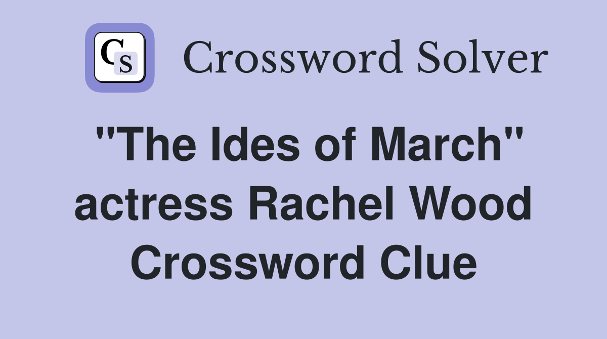 "The Ides of March" actress Rachel Wood Crossword Clue