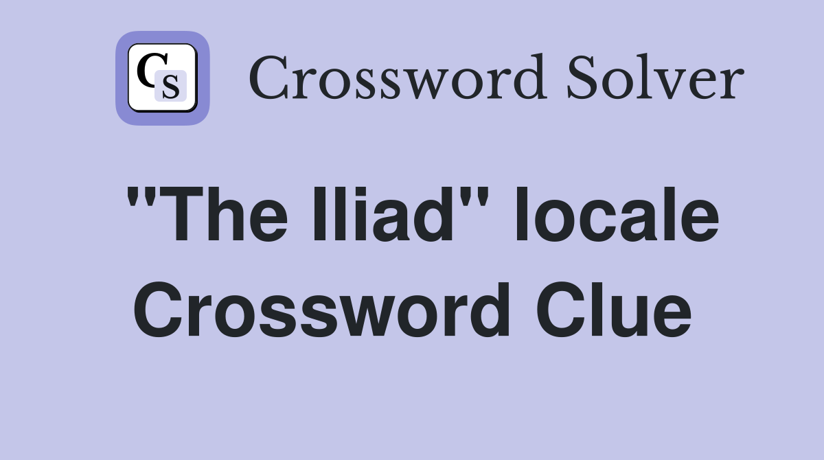 "The Iliad" locale Crossword Clue