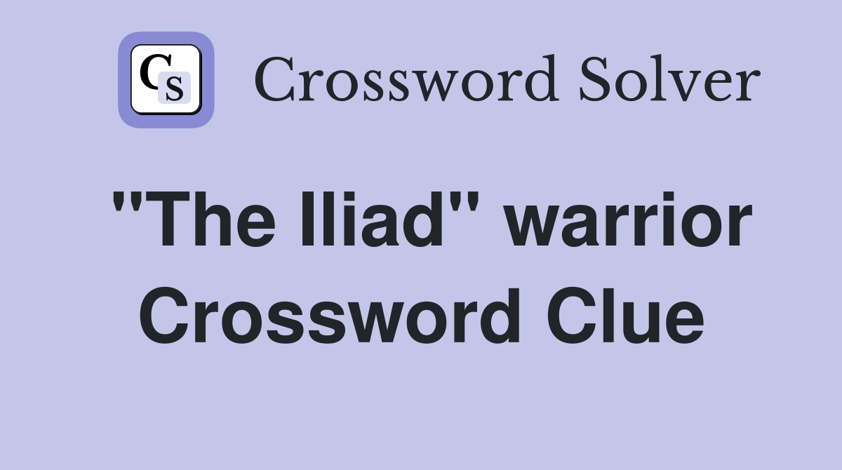 "The Iliad" warrior Crossword Clue