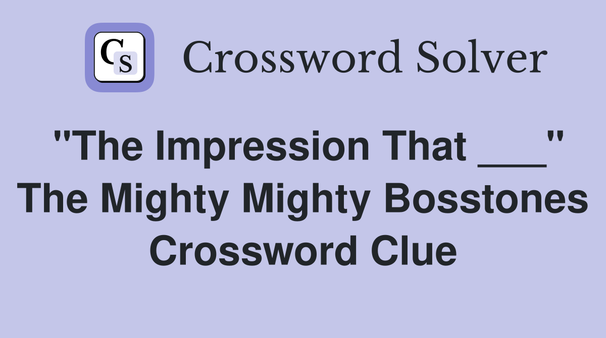 "The Impression That ___" The Mighty Mighty Bosstones Crossword Clue