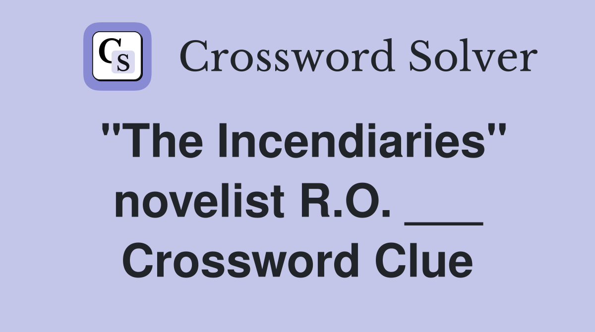 "The Incendiaries" novelist R.O. ___ Crossword Clue