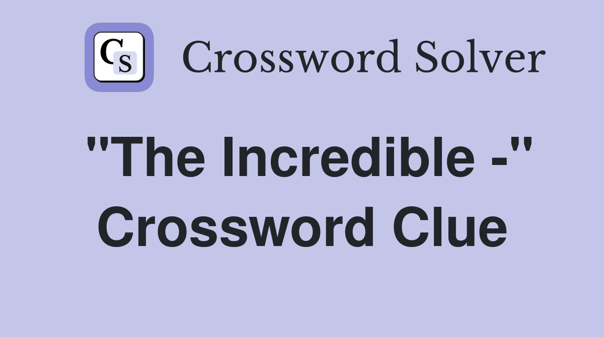 "The Incredible -" Crossword Clue
