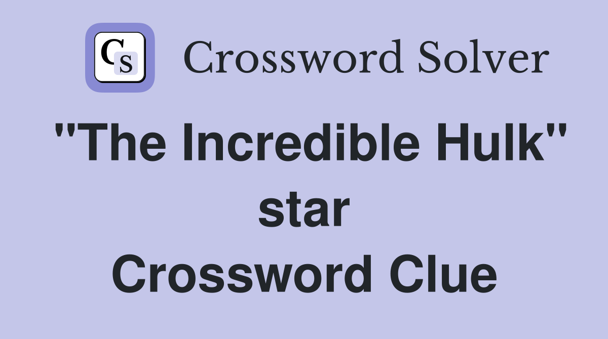 "The Incredible Hulk" star Crossword Clue