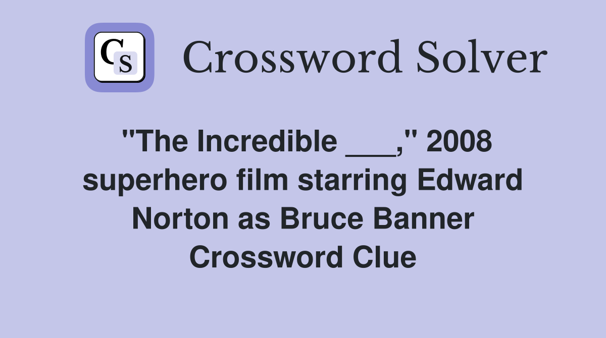 "The Incredible ___," 2008 superhero film starring Edward Norton as Bruce Banner Crossword Clue