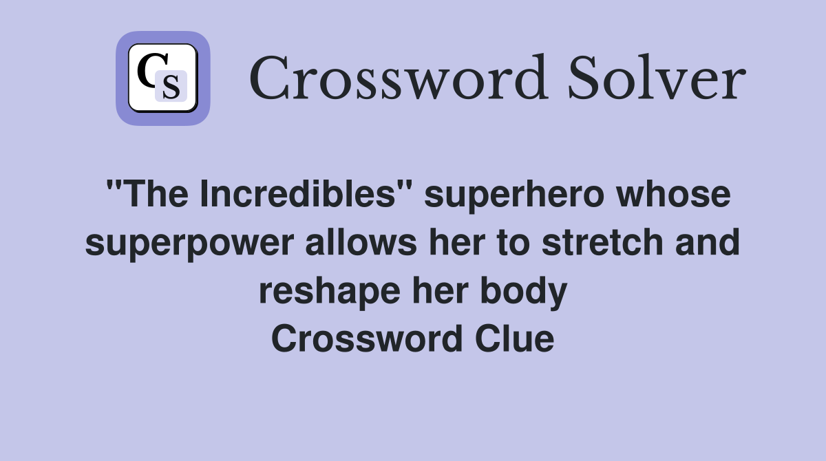 "The Incredibles" superhero whose superpower allows her to stretch and reshape her body Crossword Clue