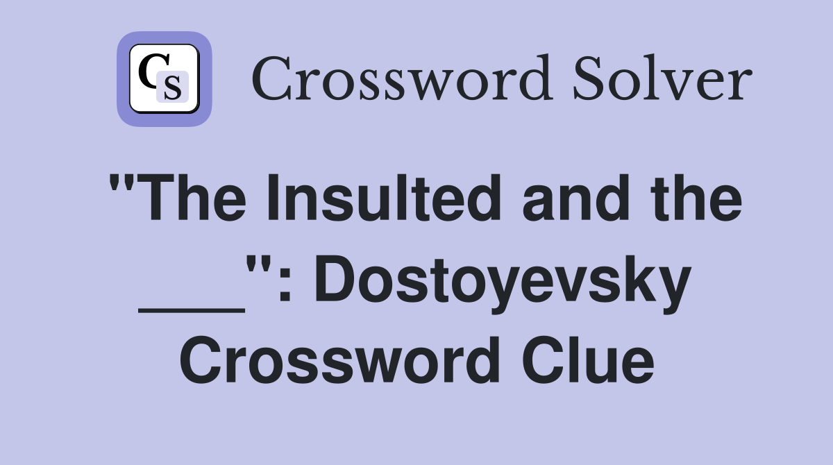 "The Insulted and the ___": Dostoyevsky Crossword Clue