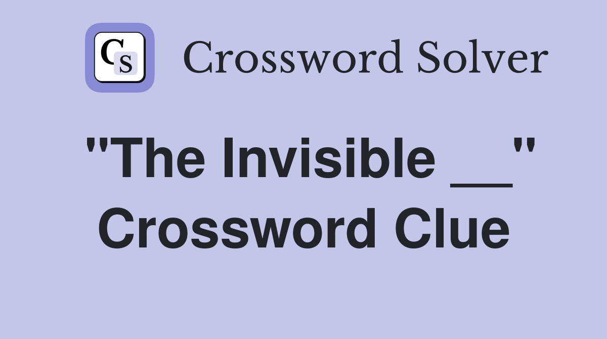 "The Invisible __" Crossword Clue