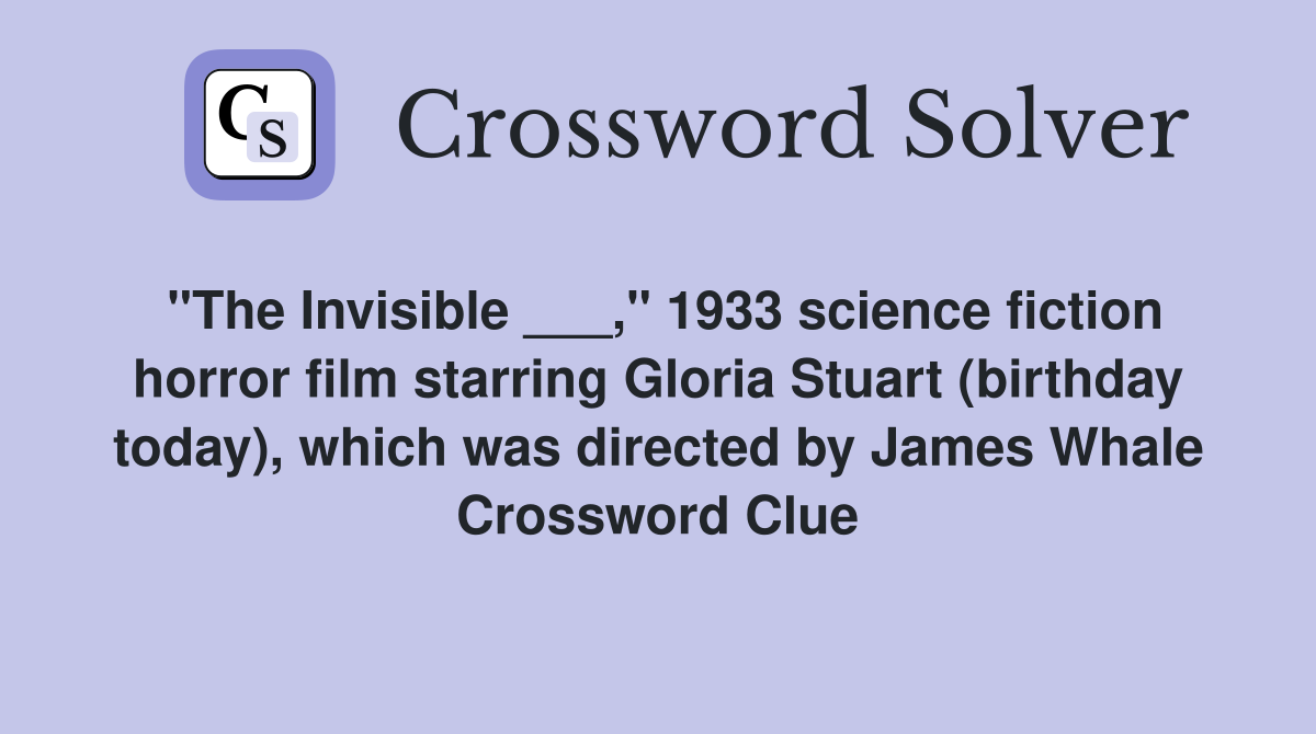 "The Invisible ___," 1933 science fiction horror film starring Gloria Stuart (birthday today), which was directed by James Whale Crossword Clue