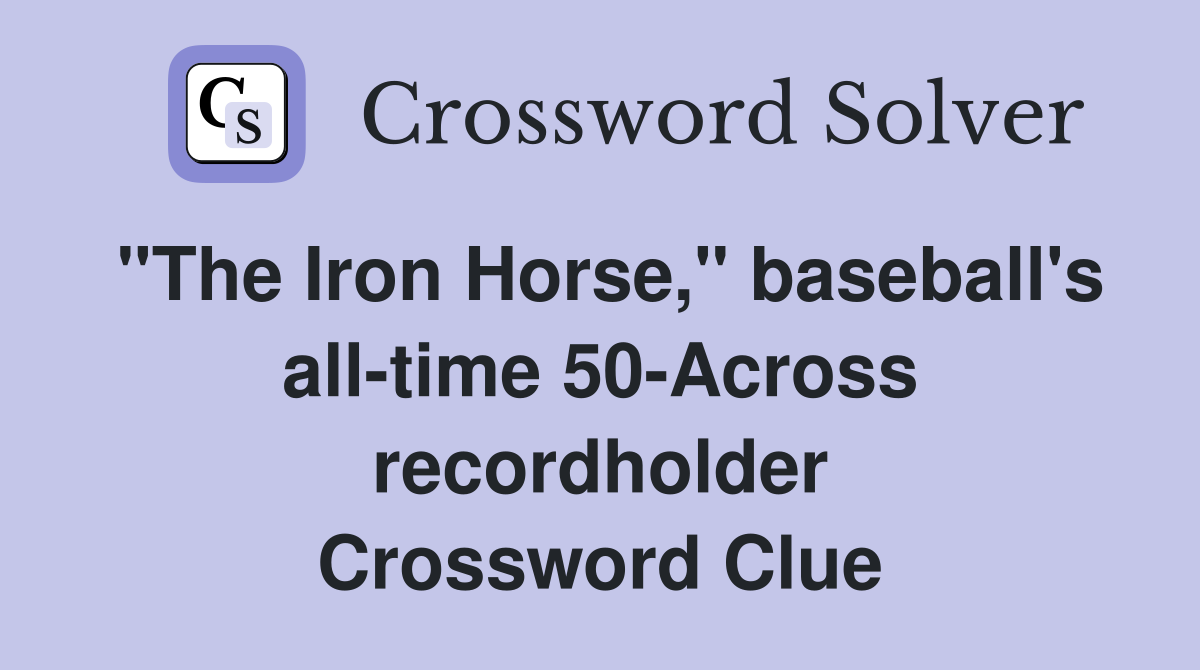 "The Iron Horse," baseball's all-time 50-Across recordholder Crossword Clue