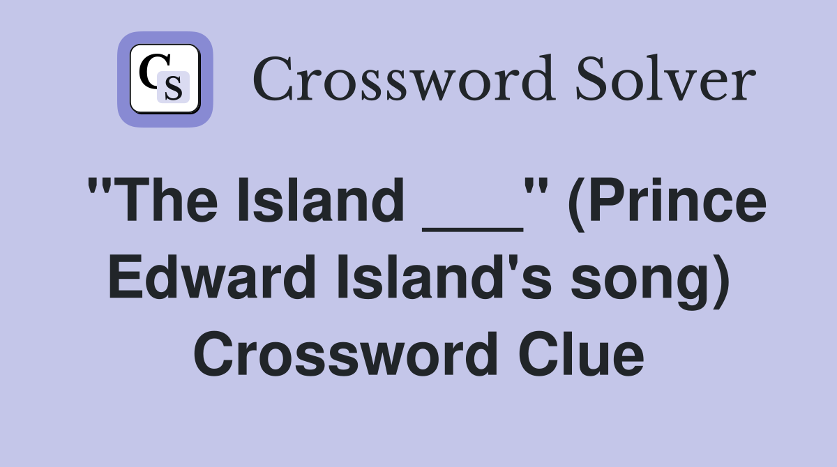 "The Island ___" (Prince Edward Island's song) Crossword Clue