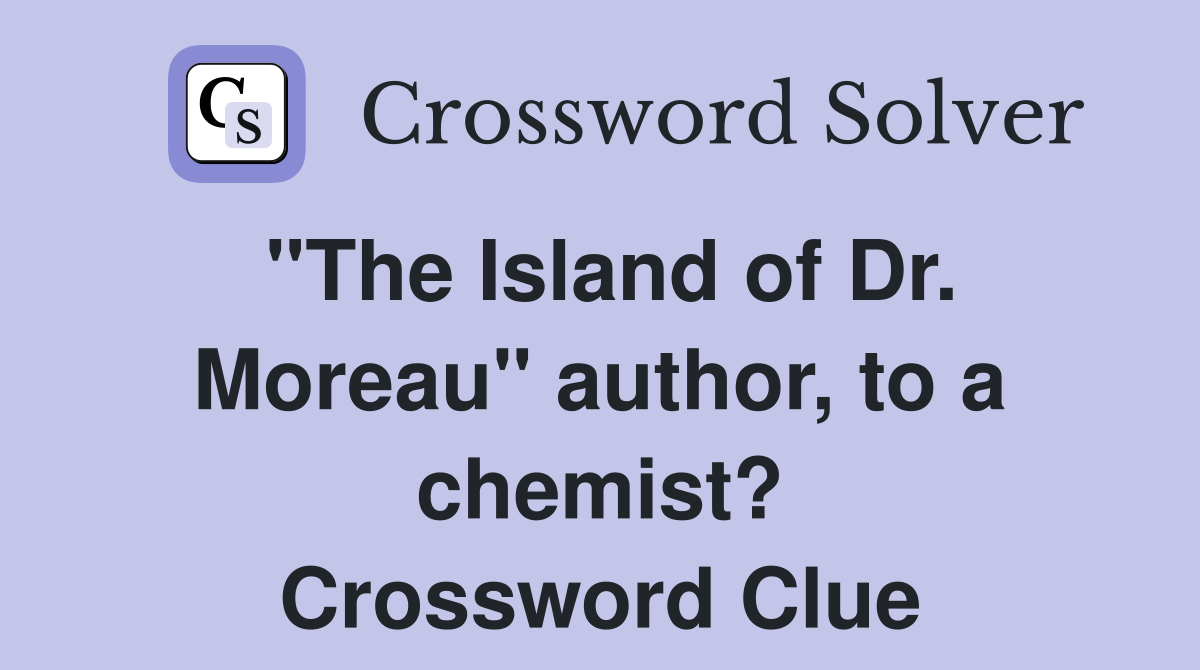 "The Island of Dr. Moreau" author, to a chemist? Crossword Clue