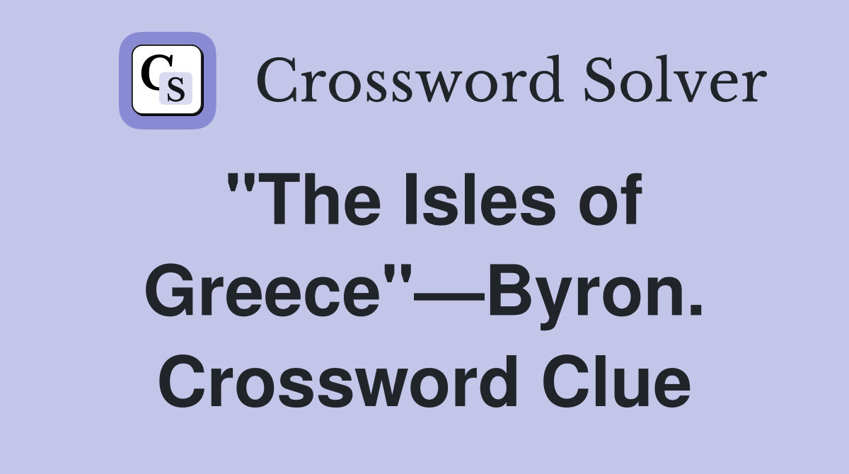 "The Isles of Greece"—Byron. Crossword Clue