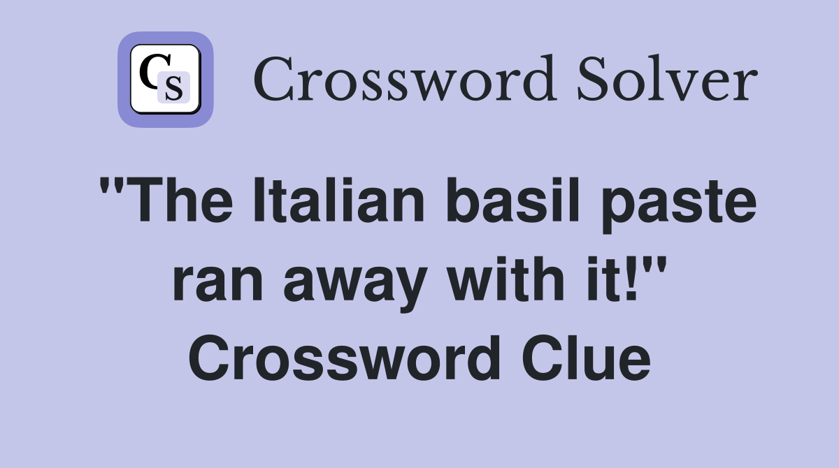 "The Italian basil paste ran away with it!" Crossword Clue