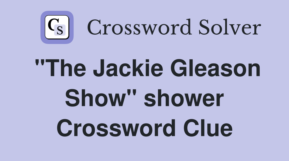 "The Jackie Gleason Show" shower Crossword Clue
