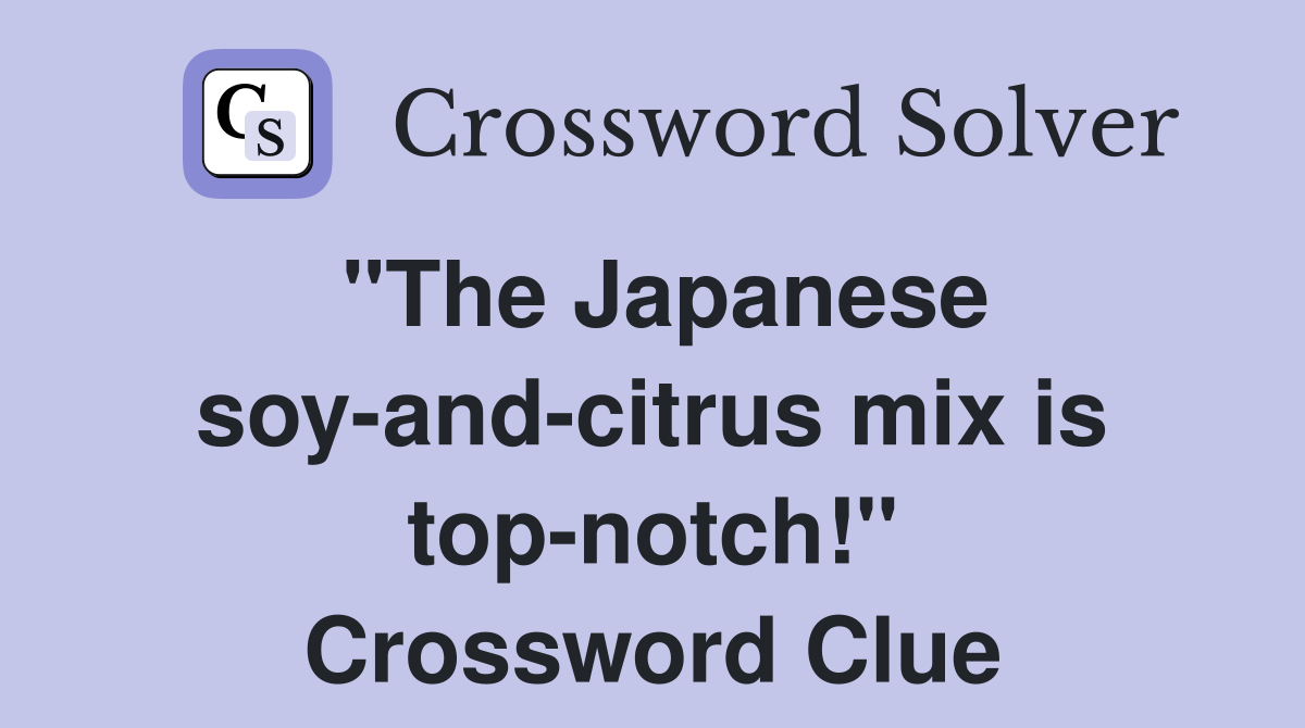 "The Japanese soy-and-citrus mix is top-notch!" Crossword Clue