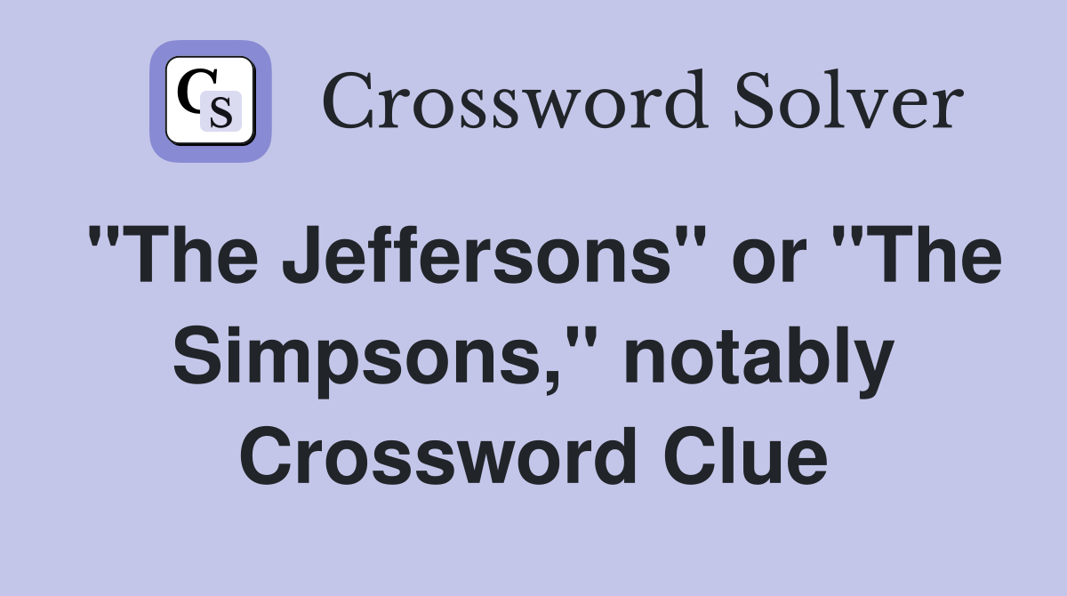 "The Jeffersons" or "The Simpsons," notably Crossword Clue