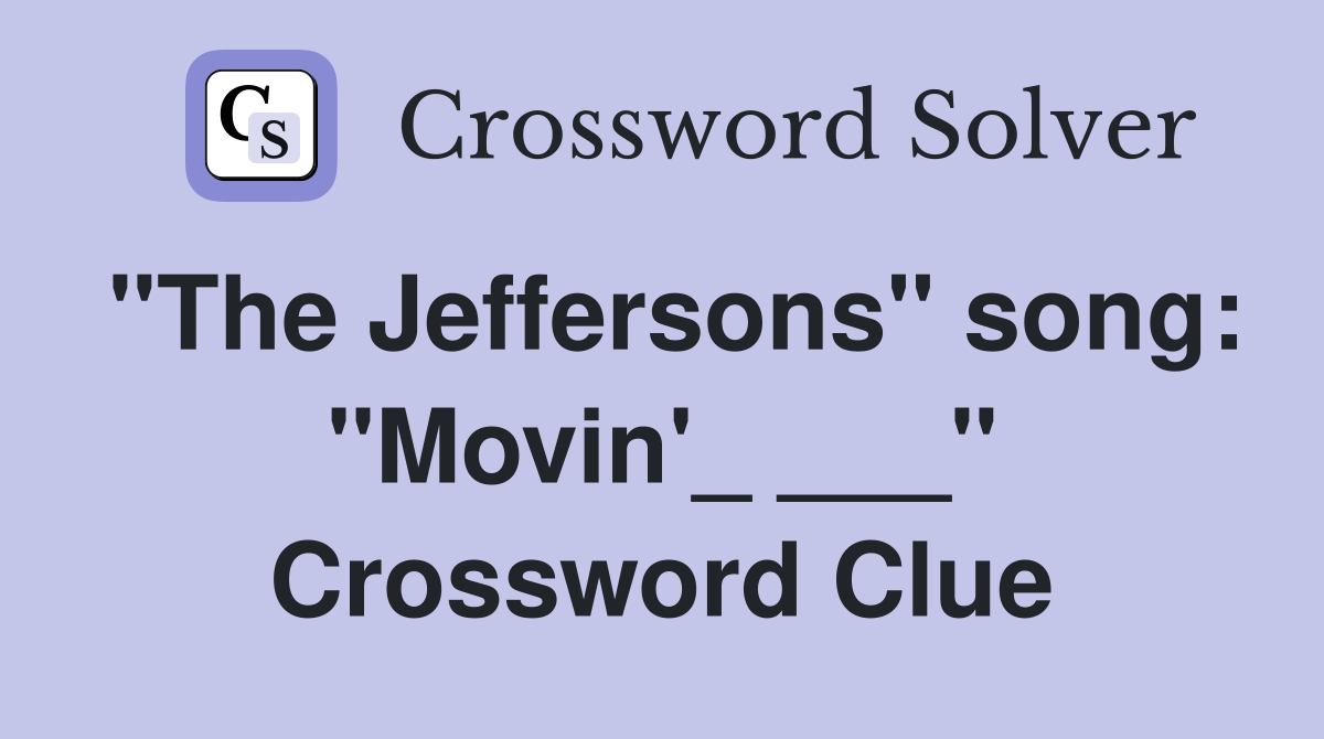 "The Jeffersons" song: "Movin'_ ___" Crossword Clue