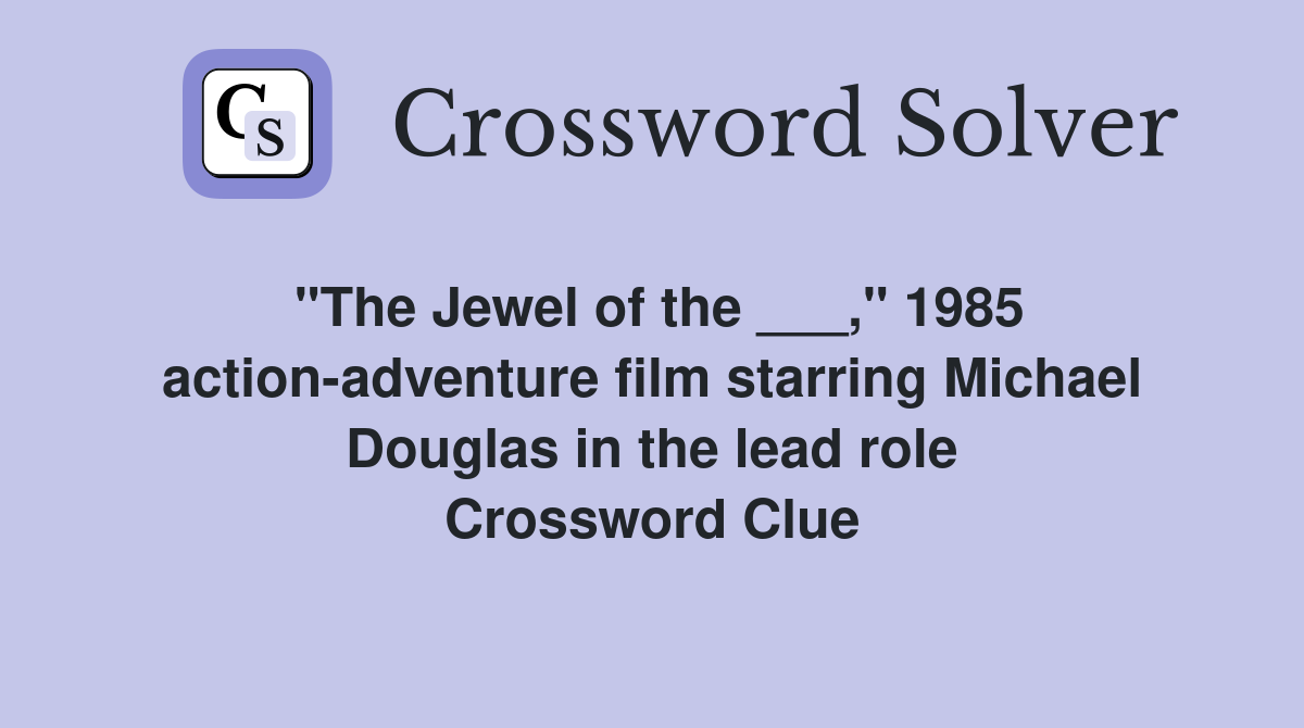 "The Jewel of the ___," 1985 action-adventure film starring Michael Douglas in the lead role Crossword Clue