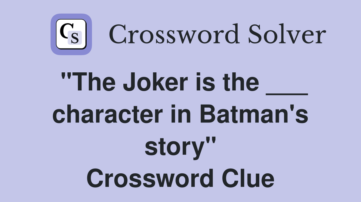"The Joker is the ___ character in Batman's story" Crossword Clue