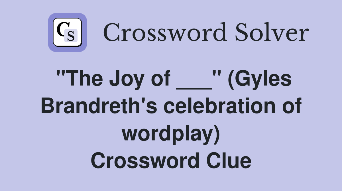"The Joy of ___" (Gyles Brandreth's celebration of wordplay) Crossword Clue