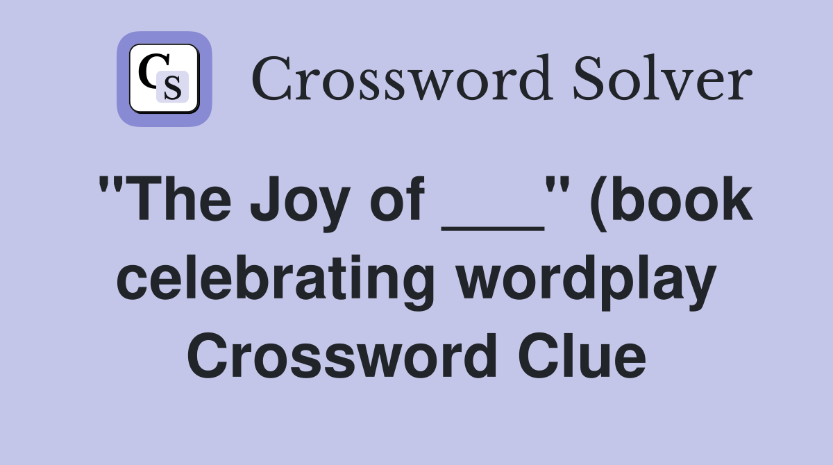 quot The Joy of quot (book celebrating wordplay) Crossword Clue Answers quot The Joy of quot (book celebrating wordplay) Crossword Clue Answers