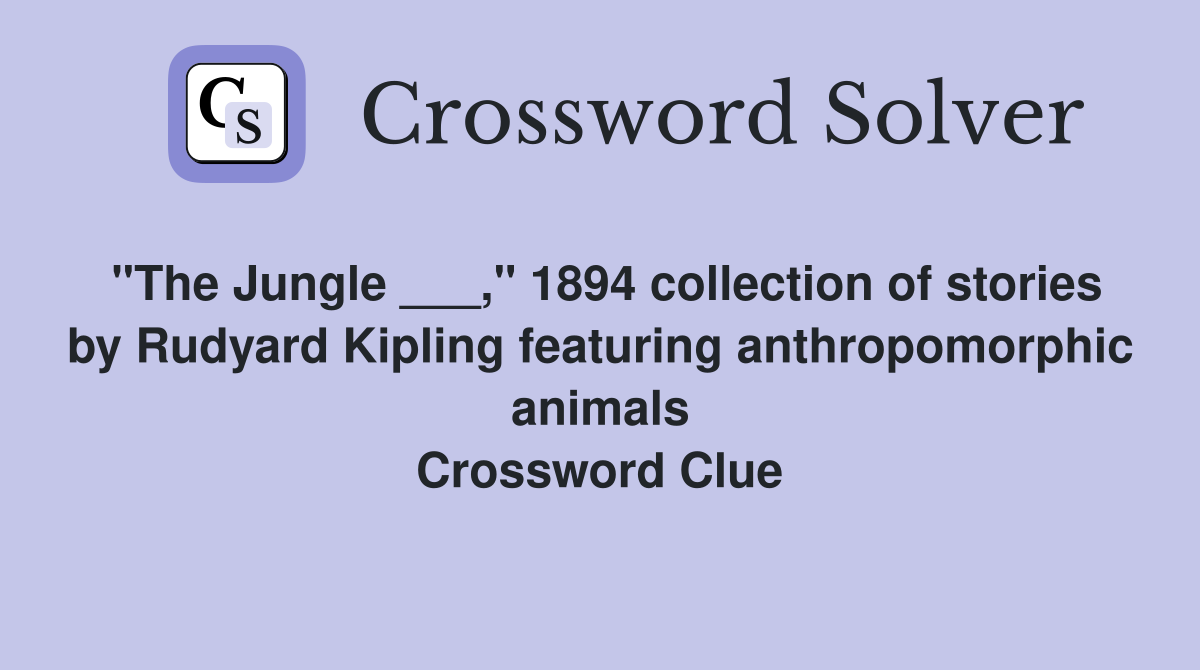 "The Jungle ___," 1894 collection of stories by Rudyard Kipling featuring anthropomorphic animals Crossword Clue