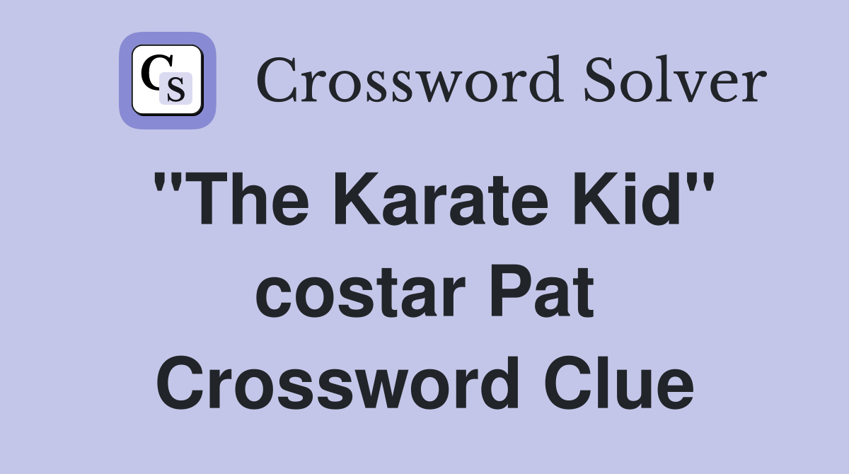 "The Karate Kid" costar Pat Crossword Clue