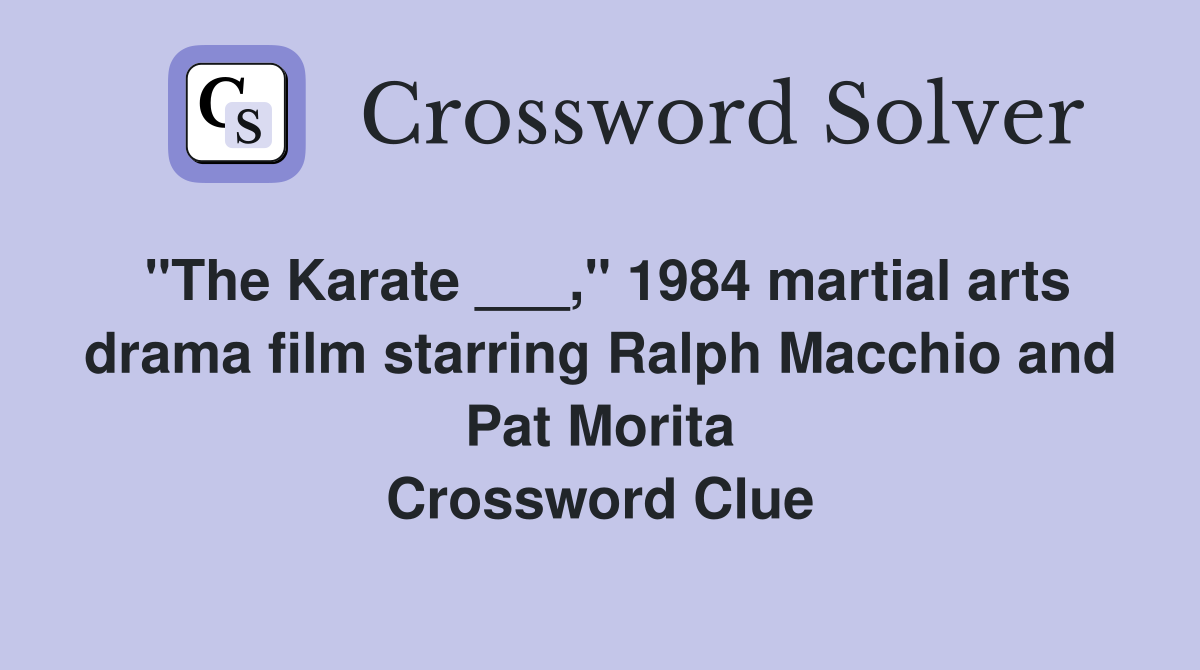"The Karate ___," 1984 martial arts drama film starring Ralph Macchio and Pat Morita Crossword Clue