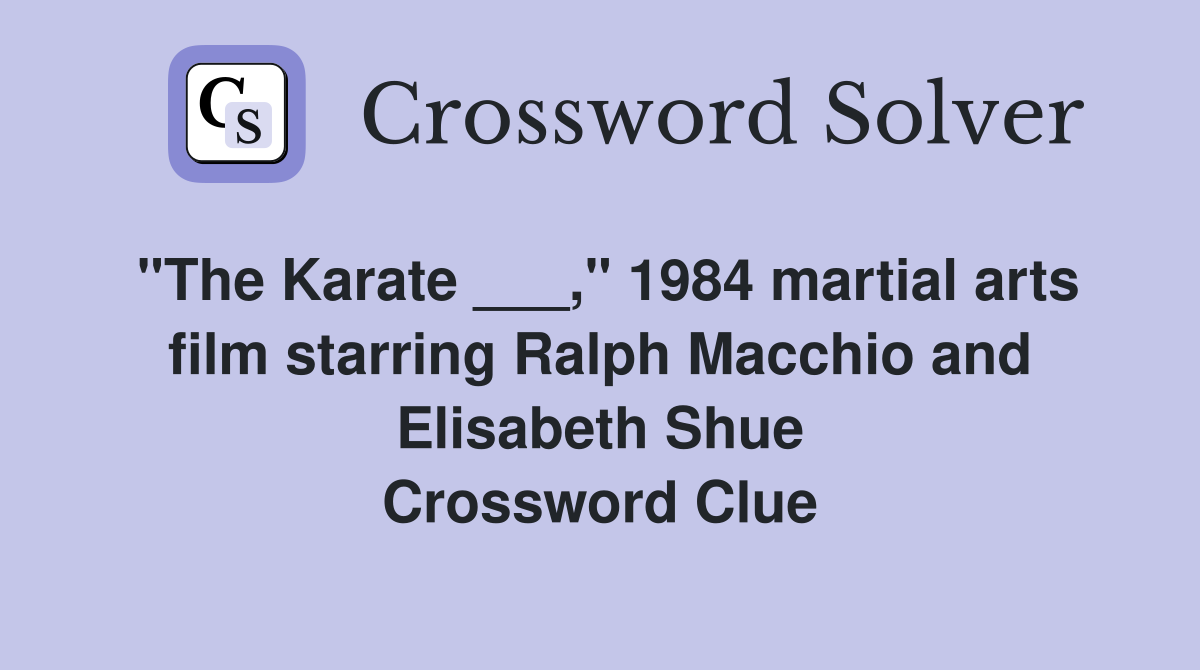 "The Karate ___," 1984 martial arts film starring Ralph Macchio and Elisabeth Shue Crossword Clue