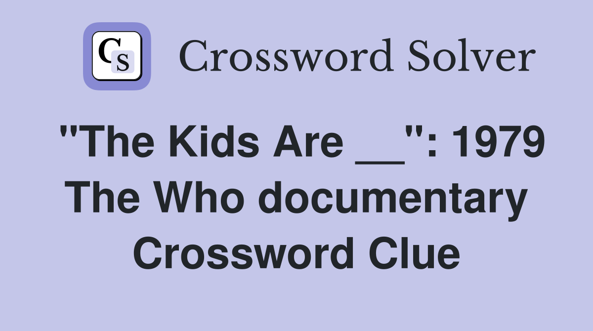 "The Kids Are __": 1979 The Who documentary Crossword Clue