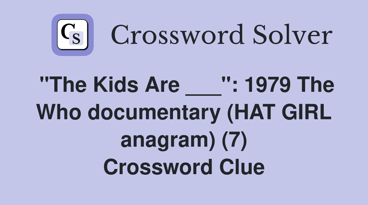 "The Kids Are ___": 1979 The Who documentary (HAT GIRL anagram) (7) Crossword Clue