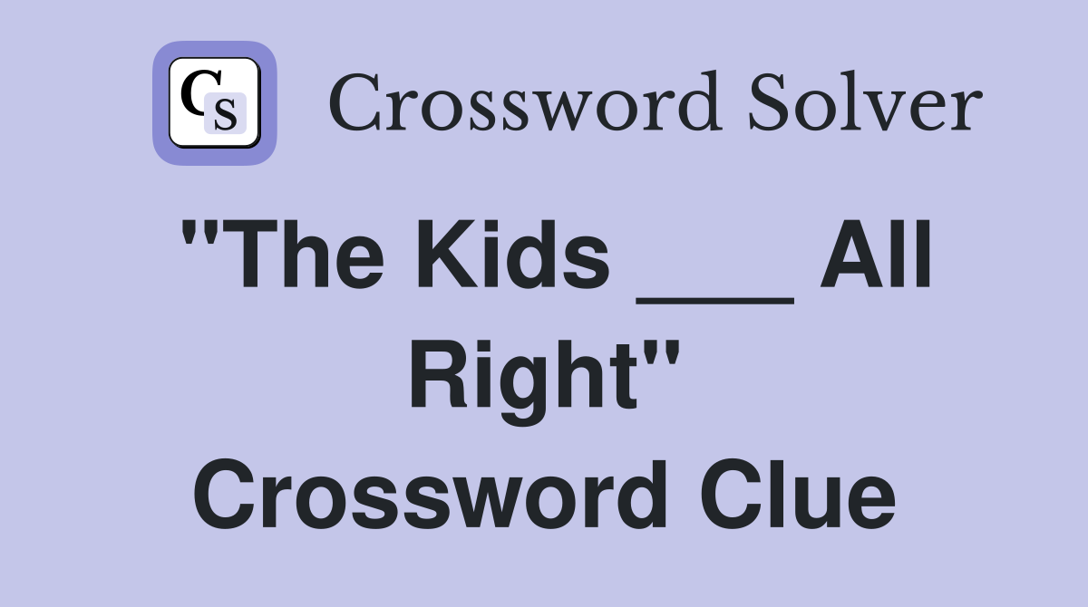 "The Kids ___ All Right" Crossword Clue