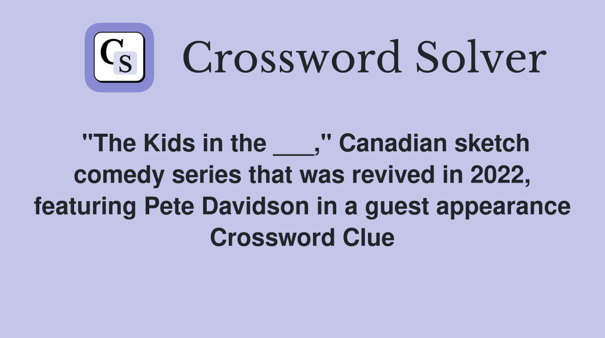 "The Kids in the ___," Canadian sketch comedy series that was revived in 2022, featuring Pete Davidson in a guest appearance Crossword Clue