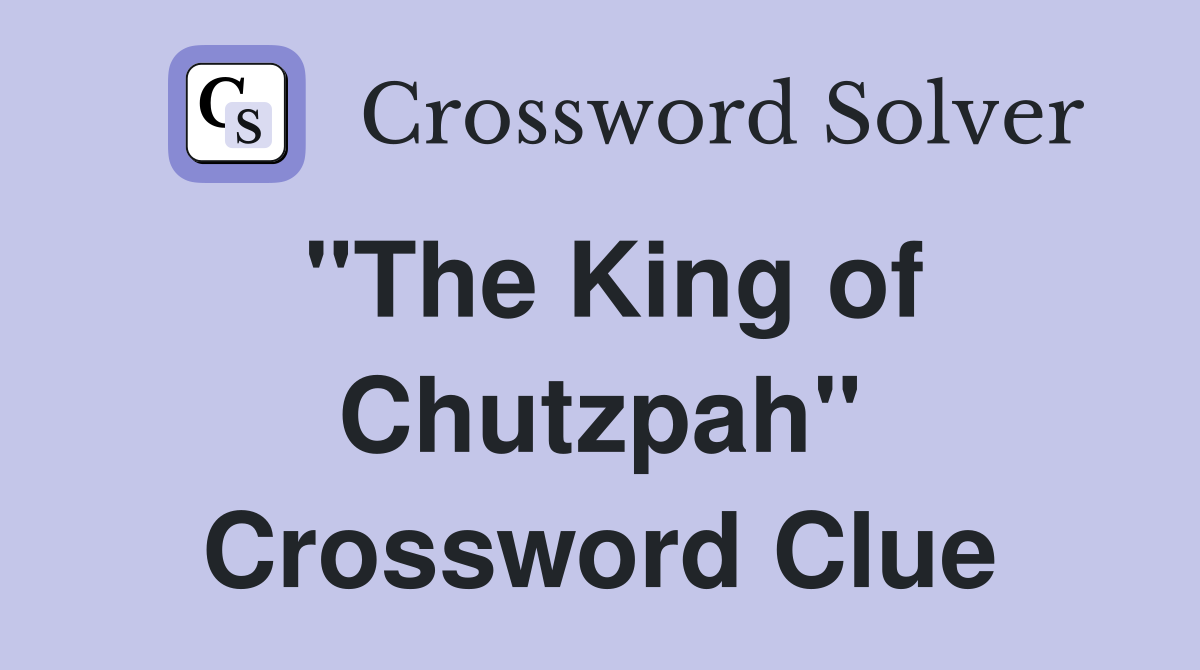 "The King of Chutzpah" Crossword Clue
