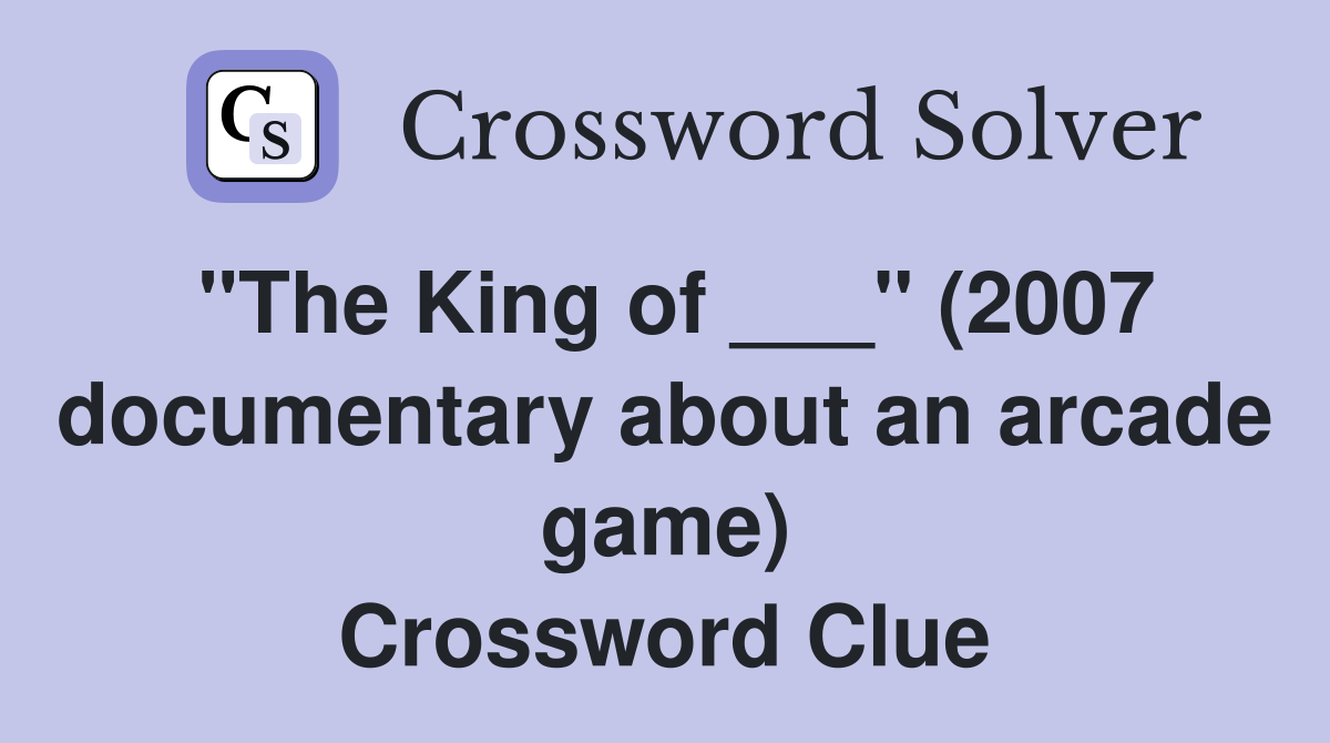 "The King of ___" (2007 documentary about an arcade game) Crossword Clue