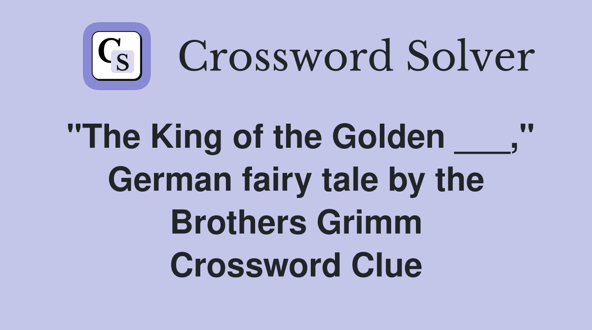 "The King of the Golden ___," German fairy tale by the Brothers Grimm Crossword Clue