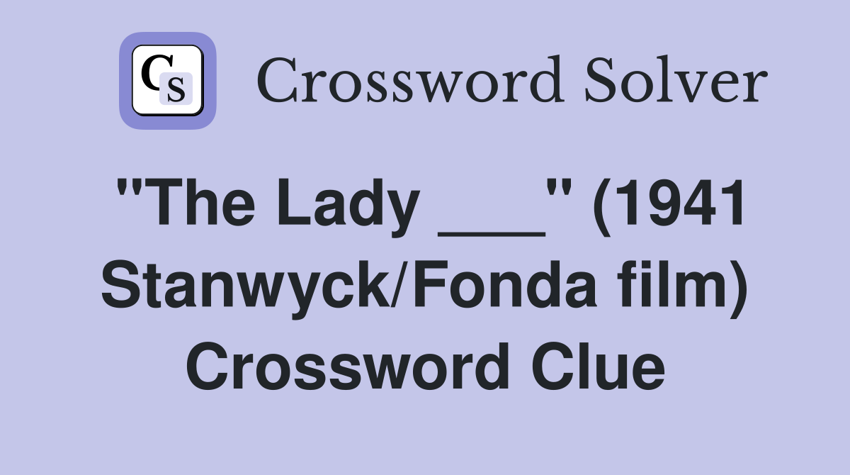 "The Lady ___" (1941 Stanwyck/Fonda film) Crossword Clue