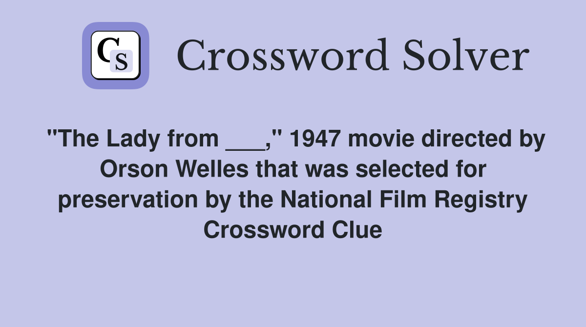 "The Lady from ___," 1947 movie directed by Orson Welles that was selected for preservation by the National Film Registry Crossword Clue