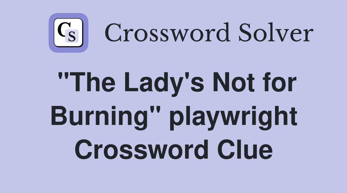 "The Lady's Not for Burning" playwright Crossword Clue