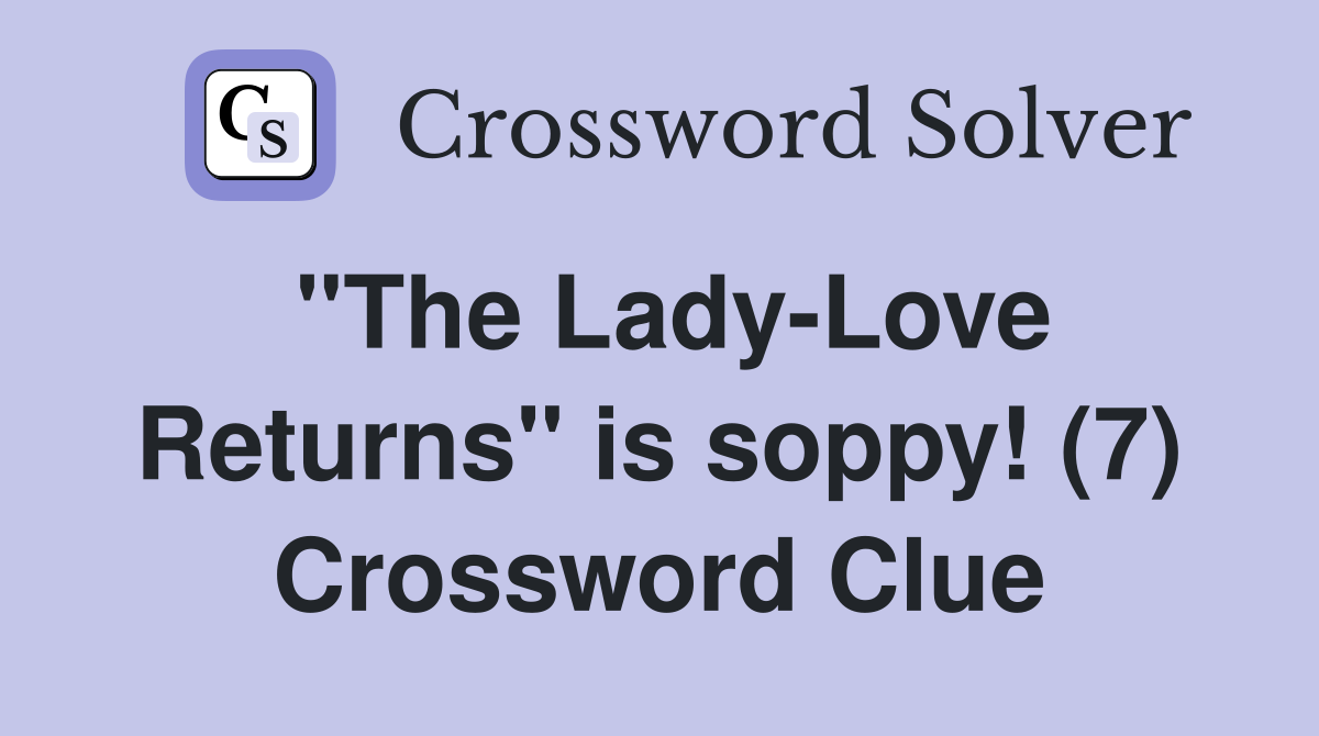 "The Lady-Love Returns" is soppy! (7) Crossword Clue