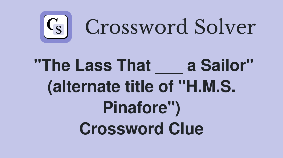 "The Lass That ___ a Sailor" (alternate title of "H.M.S. Pinafore") Crossword Clue