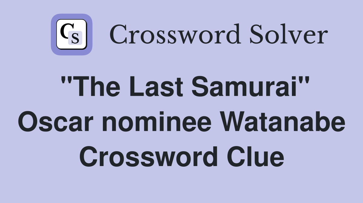 "The Last Samurai" Oscar nominee Watanabe Crossword Clue