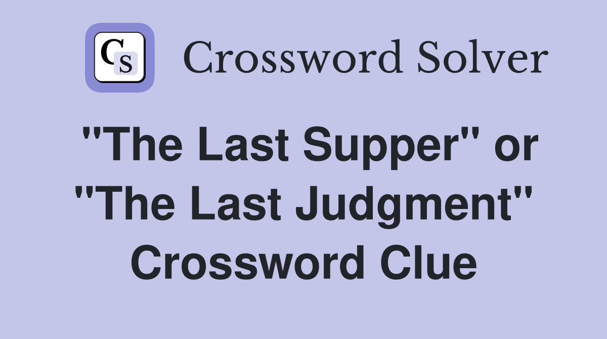 "The Last Supper" or "The Last Judgment" Crossword Clue