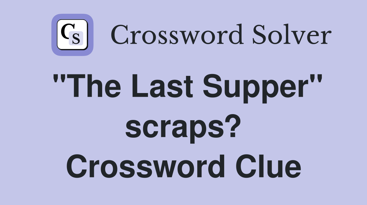 "The Last Supper" scraps? Crossword Clue