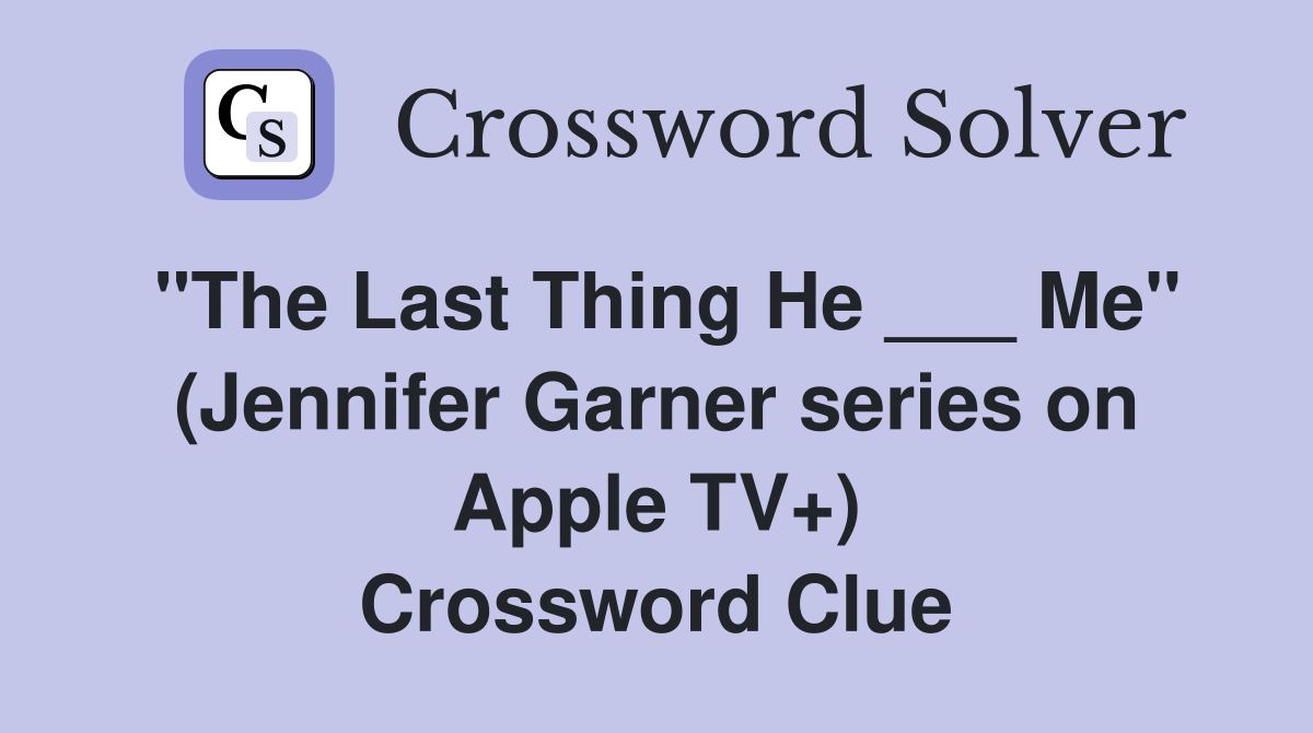 "The Last Thing He ___ Me" (Jennifer Garner series on Apple TV+) Crossword Clue