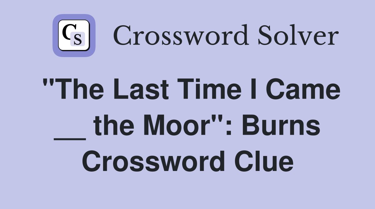 "The Last Time I Came __ the Moor": Burns Crossword Clue