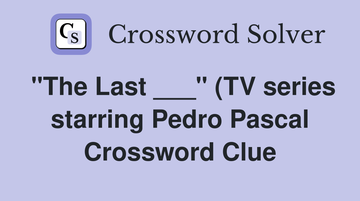quot The Last quot (TV series starring Pedro Pascal): 2 wds Crossword quot The Last quot (TV series starring Pedro Pascal): 2 wds Crossword