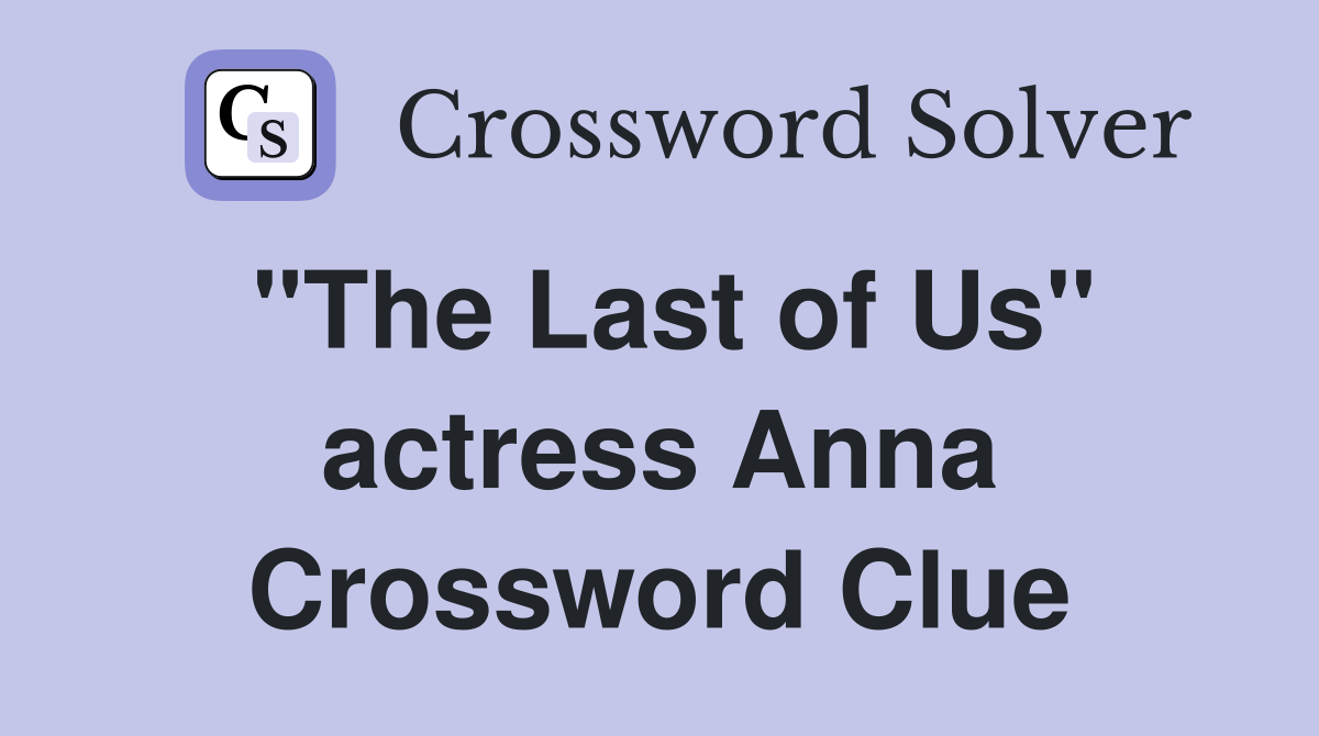 "The Last of Us" actress Anna Crossword Clue
